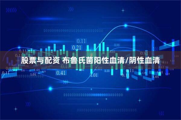 股票与配资 布鲁氏菌阳性血清/阴性血清