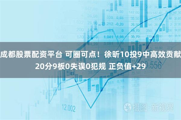 成都股票配资平台 可圈可点！徐昕10投9中高效贡献20分9板0失误0犯规 正负值+29